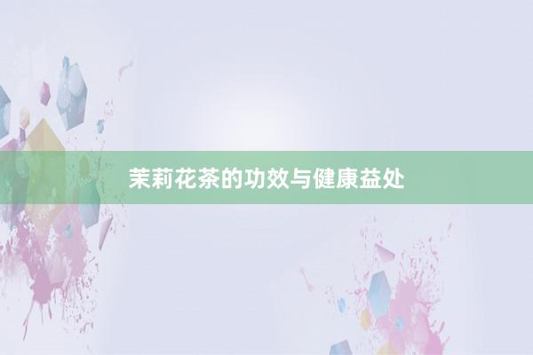 茉莉花茶的功效与健康益处