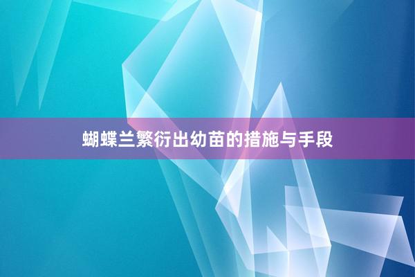 蝴蝶兰繁衍出幼苗的措施与手段